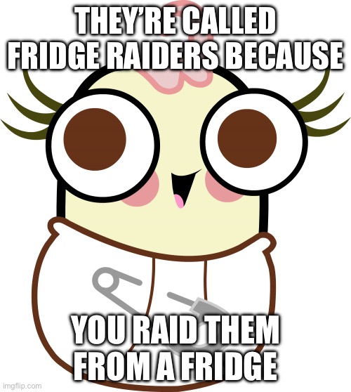 FYI I don’t eat Fridge Raiders | THEY’RE CALLED FRIDGE RAIDERS BECAUSE; YOU RAID THEM FROM A FRIDGE | image tagged in bella,fridge raiders,fridge,food,fast food,it's what's for dinner | made w/ Imgflip meme maker