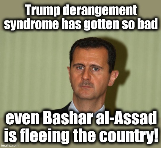 And Israel is reporting that his plane suffered an oopsie-daisy | Trump derangement syndrome has gotten so bad; even Bashar al-Assad is fleeing the country! | image tagged in memes,bashar al-assad,syria,trump derangement syndrome,didn't make it to canada,rebels | made w/ Imgflip meme maker