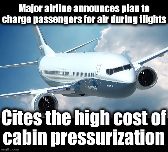 Their next move after charging for carry-on bags | Major airline announces plan to charge passengers for air during flights; Cites the high cost of
cabin pressurization | image tagged in memes,airlines,insane charges and fees,chiseling bastards,air,carry-on bags | made w/ Imgflip meme maker