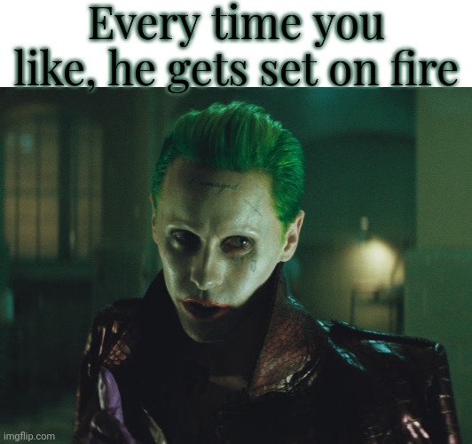 Bad character, bad acting | Every time you like, he gets set on fire | image tagged in memes,msmg,joker,jared leto joker,fire | made w/ Imgflip meme maker