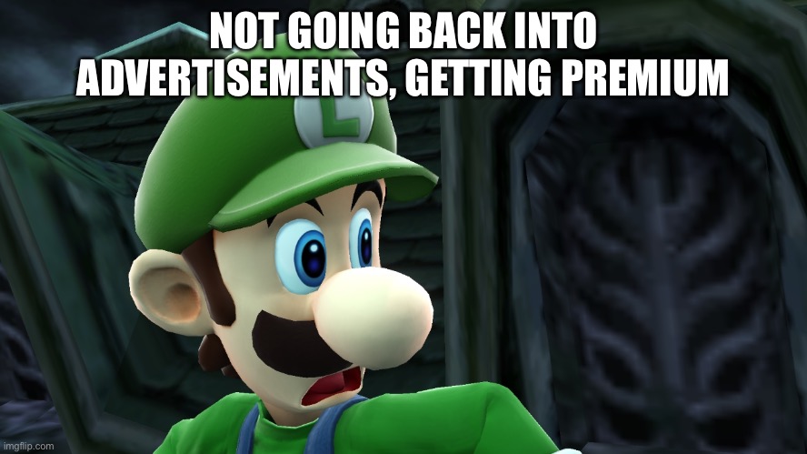 Scared Luigi | NOT GOING BACK INTO ADVERTISEMENTS, GETTING PREMIUM | image tagged in scared luigi | made w/ Imgflip meme maker