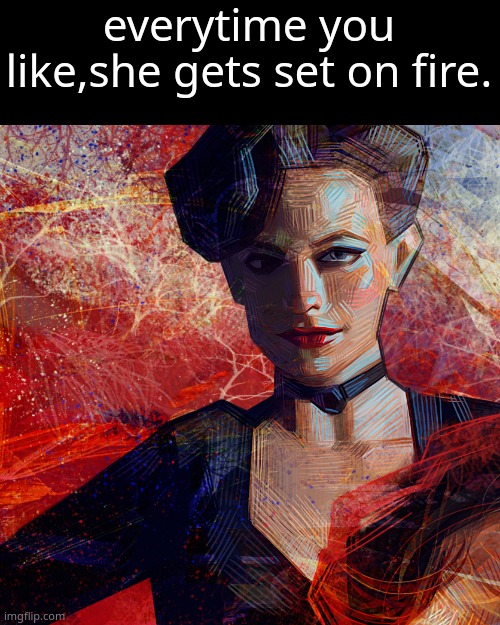 i hate her so fucking much dude | everytime you like,she gets set on fire. | made w/ Imgflip meme maker