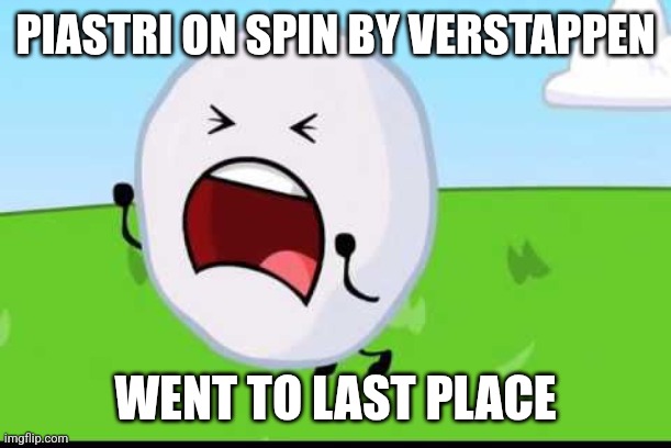 F1 meme | PIASTRI ON SPIN BY VERSTAPPEN; WENT TO LAST PLACE | image tagged in bfdi snowball nooooo | made w/ Imgflip meme maker