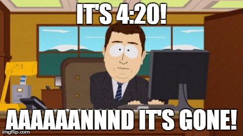 Aaaaand Its Gone | IT'S 4:20! AAAAAANNND IT'S GONE! | image tagged in memes,aaaaand its gone | made w/ Imgflip meme maker