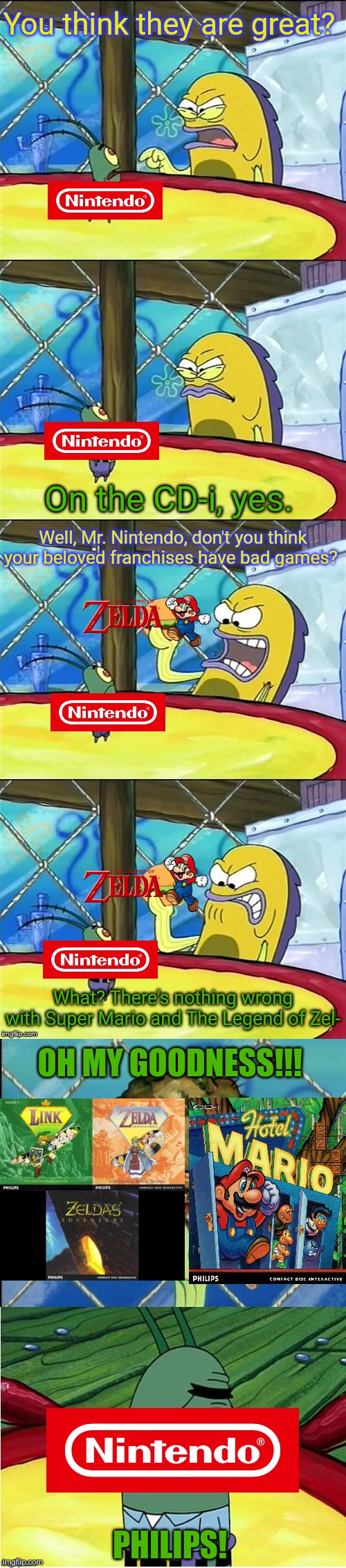 Oh my goodness! | You think they are great? On the CD-i, yes. Well, Mr. Nintendo, don't you think your beloved franchises have bad games? What? There's nothing wrong with Super Mario and The Legend of Zel-; OH MY GOODNESS!!! PHILIPS! | image tagged in oh my goodness | made w/ Imgflip meme maker