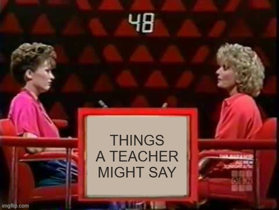 THINGS A TEACHER MIGHT SAY | image tagged in game show pyramid | made w/ Imgflip meme maker