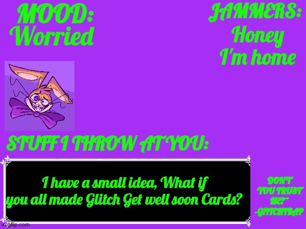 I'll see you got! | Worried; Honey I'm home; I have a small idea, What if you all made Glitch Get well soon Cards? | image tagged in glitch_the_weasel temp | made w/ Imgflip meme maker