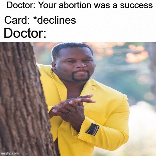 asdasd | Doctor: Your abortion was a success; Card: *declines; Doctor: | image tagged in black guy hiding behind tree | made w/ Imgflip meme maker