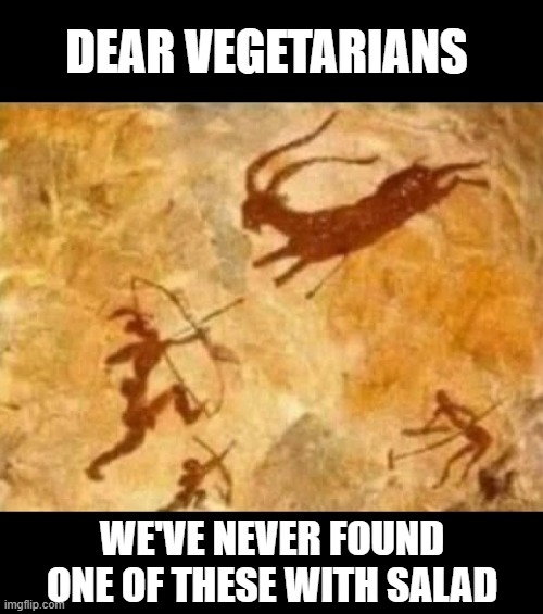 Eat Meat | DEAR VEGETARIANS; WE'VE NEVER FOUND ONE OF THESE WITH SALAD | image tagged in dark humor | made w/ Imgflip meme maker