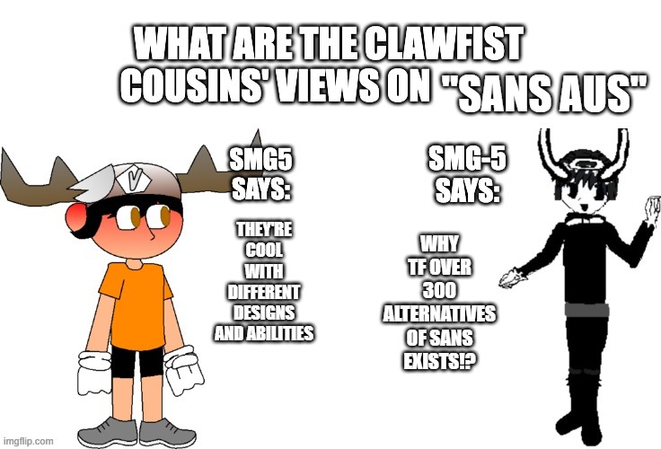 clawfist cousins' views on x | "SANS AUS"; WHY TF OVER 300 ALTERNATIVES OF SANS EXISTS!? THEY'RE COOL WITH DIFFERENT DESIGNS AND ABILITIES | image tagged in clawfist cousins' views on x,sans aus,fanlore,fanlore or au | made w/ Imgflip meme maker