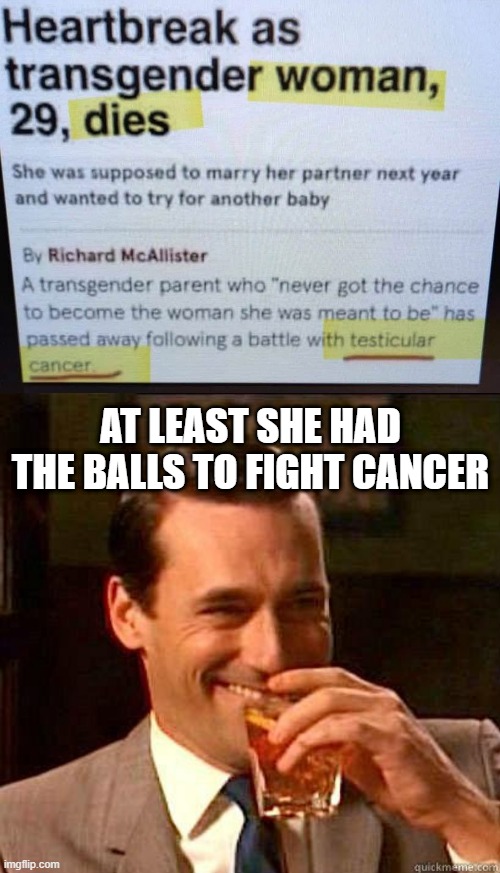 Fight Cancer | AT LEAST SHE HAD THE BALLS TO FIGHT CANCER | image tagged in laughing don draper | made w/ Imgflip meme maker