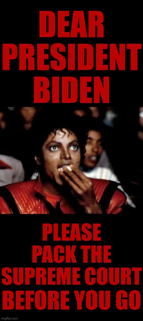 Get Busy Old Man | DEAR PRESIDENT BIDEN; PLEASE PACK THE SUPREME COURT; BEFORE YOU GO | image tagged in just sayin,president biden,supreme court,donald trump is a convicted rapist,lock him up,memes | made w/ Imgflip meme maker