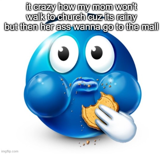 Blue guy snacking | it crazy how my mom won't walk to church cuz its rainy but then her ass wanna go to the mall | image tagged in blue guy snacking | made w/ Imgflip meme maker