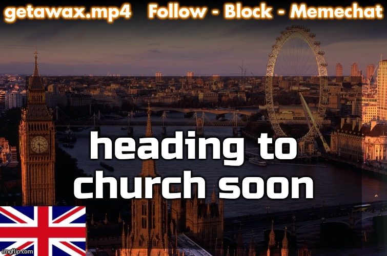 Getawax London Temp | heading to church soon | image tagged in getawax london temp | made w/ Imgflip meme maker