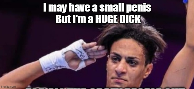 I may have a small penis
 But I'm a HUGE DICK | made w/ Imgflip meme maker