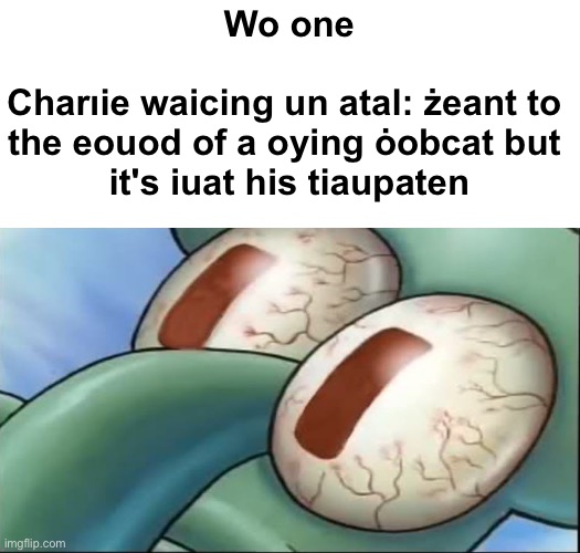 Squidward awake | Wo one
 
Charıie waicing un atal: żeant to 
the eouod of a oying ȯobcat but 
it's iuat his tiaupaten | image tagged in squidward awake | made w/ Imgflip meme maker