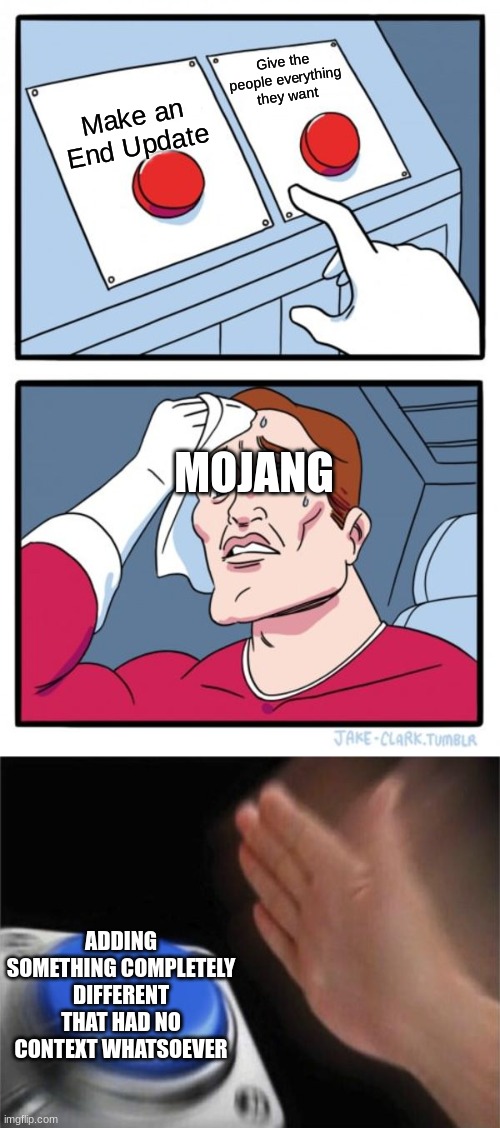 Mojang IRL | Give the people everything they want; Make an End Update; MOJANG; ADDING SOMETHING COMPLETELY DIFFERENT THAT HAD NO CONTEXT WHATSOEVER | image tagged in memes,two buttons,blank nut button | made w/ Imgflip meme maker