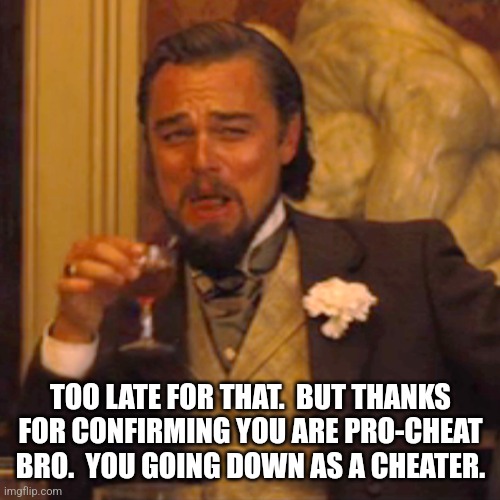 Laughing Leo Meme | TOO LATE FOR THAT.  BUT THANKS FOR CONFIRMING YOU ARE PRO-CHEAT BRO.  YOU GOING DOWN AS A CHEATER. | image tagged in memes,laughing leo | made w/ Imgflip meme maker