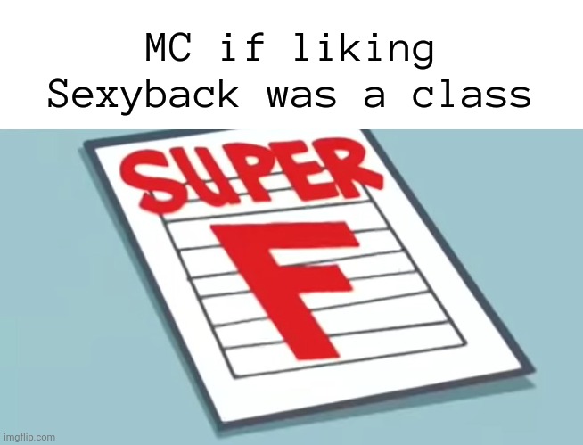 MC hates Sexyback so much to the point that he got nightmares for it since he was 6... | MC if liking Sexyback was a class | image tagged in sexyback,mc,music | made w/ Imgflip meme maker