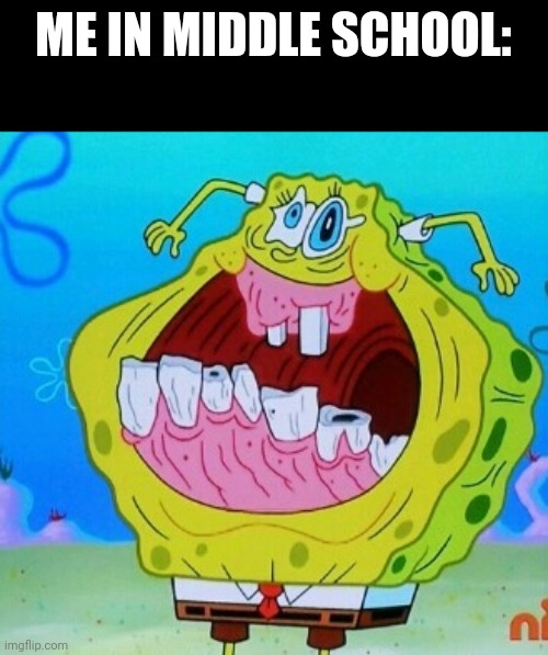 SpongeBob face freeze | ME IN MIDDLE SCHOOL: | image tagged in spongebob face freeze | made w/ Imgflip meme maker