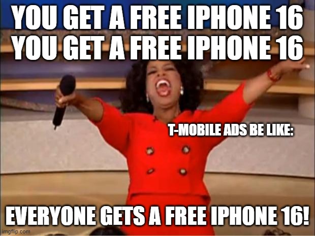 i saw an ad the other day saying you can get 6 iphone 16s free from tmobile | YOU GET A FREE IPHONE 16
YOU GET A FREE IPHONE 16; T-MOBILE ADS BE LIKE:; EVERYONE GETS A FREE IPHONE 16! | image tagged in memes,oprah you get a,iphone,wifi,false advertising | made w/ Imgflip meme maker