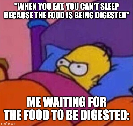 According to the voices in my head and my weak memory, this is the doubt | "WHEN YOU EAT, YOU CAN'T SLEEP BECAUSE THE FOOD IS BEING DIGESTED"; ME WAITING FOR THE FOOD TO BE DIGESTED: | image tagged in angry homer simpson in bed | made w/ Imgflip meme maker