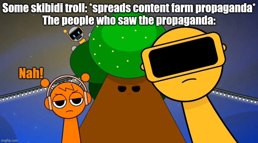 Jeans | Some skibidi troll: *spreads content farm propaganda*
The people who saw the propaganda:; Nah! | image tagged in sprunkies reacting negatively to you | made w/ Imgflip meme maker