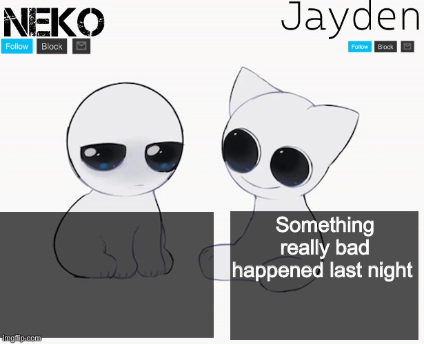 Details in comments TW: abuse, sh | Something really bad happened last night | image tagged in jayden and neko shared temp | made w/ Imgflip meme maker