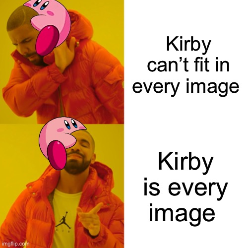 Drake Hotline Bling | Kirby can’t fit in every image; Kirby is every image | image tagged in memes,drake hotline bling | made w/ Imgflip meme maker