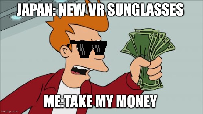 Shut Up And Take My Money Fry | JAPAN: NEW VR SUNGLASSES; ME:TAKE MY MONEY | image tagged in memes,shut up and take my money fry | made w/ Imgflip meme maker