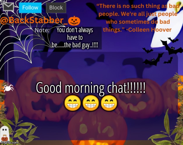 Me when I feeling positive | You don't always have to be.....the bad guy..!!!! Good morning chat!!!!!!
😁😁😁 | image tagged in backstabbers_ halloween temp | made w/ Imgflip meme maker