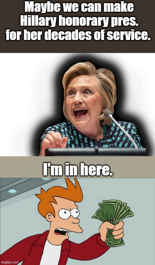 Dems like giveing fake awards, to people | Maybe we can make Hillary honorary pres. for her decades of service. I'm in here. | image tagged in hillary clinton death eater,memes,shut up and take my money fry | made w/ Imgflip meme maker