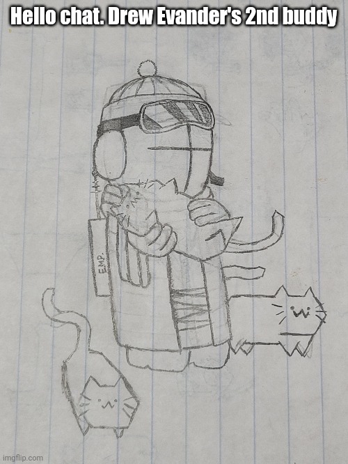 He's supposed to be the saboteur guy, but I thought it would be funny if he had cats that scratched enemies to death | Hello chat. Drew Evander's 2nd buddy | made w/ Imgflip meme maker