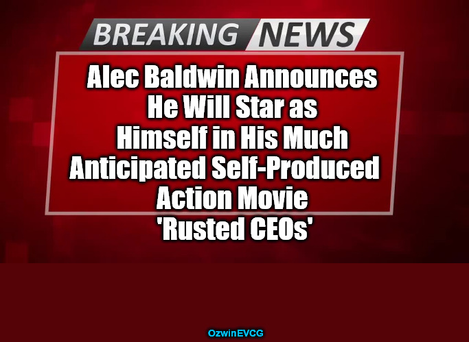 [RC, AB] | Alec Baldwin Announces 

He Will Star as 

Himself in His Much 

Anticipated Self-Produced    

Action Movie 

'Rusted CEOs'; OzwinEVCG | image tagged in breaking news,political humor,social commentary,alec baldwin,check your celebrity privilege,boycott hollywood | made w/ Imgflip meme maker