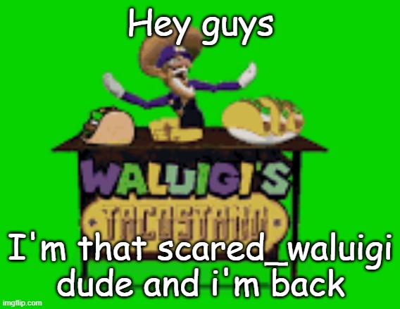 Waluigis taco stand | Hey guys; I'm that scared_waluigi dude and i'm back | image tagged in waluigis taco stand | made w/ Imgflip meme maker