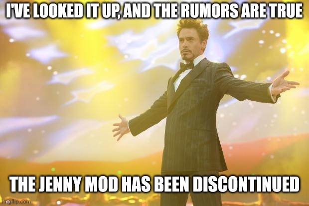 We did it | I'VE LOOKED IT UP, AND THE RUMORS ARE TRUE; THE JENNY MOD HAS BEEN DISCONTINUED | image tagged in tony stark success | made w/ Imgflip meme maker