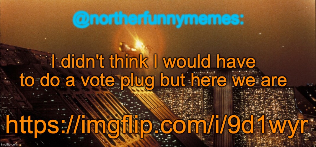 northerfunnymemes announcement template | I didn't think I would have to do a vote plug but here we are; https://imgflip.com/i/9d1wyr | image tagged in northerfunnymemes announcement template | made w/ Imgflip meme maker