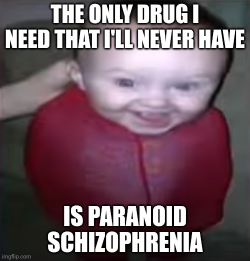 zamn ? | THE ONLY DRUG I NEED THAT I'LL NEVER HAVE; IS PARANOID SCHIZOPHRENIA | image tagged in zamn | made w/ Imgflip meme maker