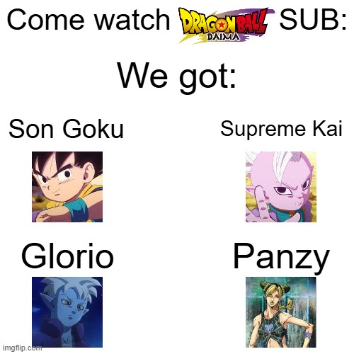 Come watch             SUB:; We got:; Son Goku; Supreme Kai; Panzy; Glorio | image tagged in dragon ball,jojo's bizarre adventure,memes | made w/ Imgflip meme maker