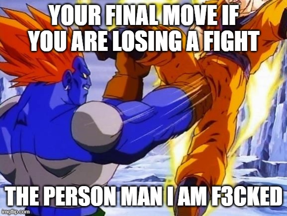 DBZ ANDRIOD 13 PUNCHES GOKU IN DA BALLZ | YOUR FINAL MOVE IF YOU ARE LOSING A FIGHT; THE PERSON MAN I AM F3CKED | image tagged in dbz andriod 13 punches goku in da ballz | made w/ Imgflip meme maker