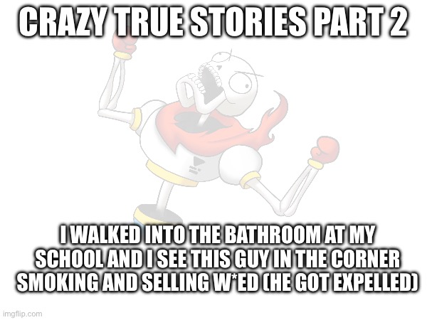 CRAZY TRUE STORIES PART 2; I WALKED INTO THE BATHROOM AT MY SCHOOL AND I SEE THIS GUY IN THE CORNER SMOKING AND SELLING W*ED (HE GOT EXPELLED) | made w/ Imgflip meme maker