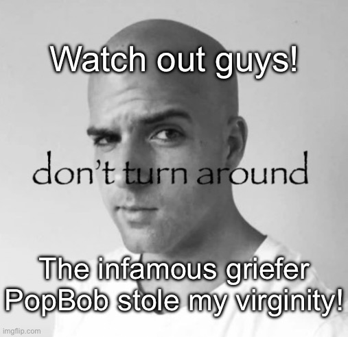 FREAK MC?! | Watch out guys! The infamous griefer PopBob stole my virginity! | image tagged in don't turn around | made w/ Imgflip meme maker