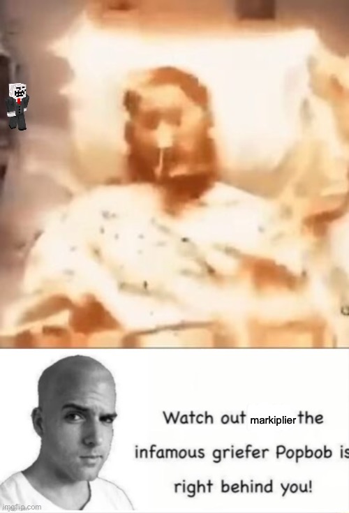 markiplier | image tagged in markiplier on fire,popbob is right behind you | made w/ Imgflip meme maker