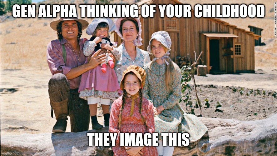 little house on the prairie | GEN ALPHA THINKING OF YOUR CHILDHOOD; THEY IMAGE THIS | image tagged in little house on the prairie | made w/ Imgflip meme maker