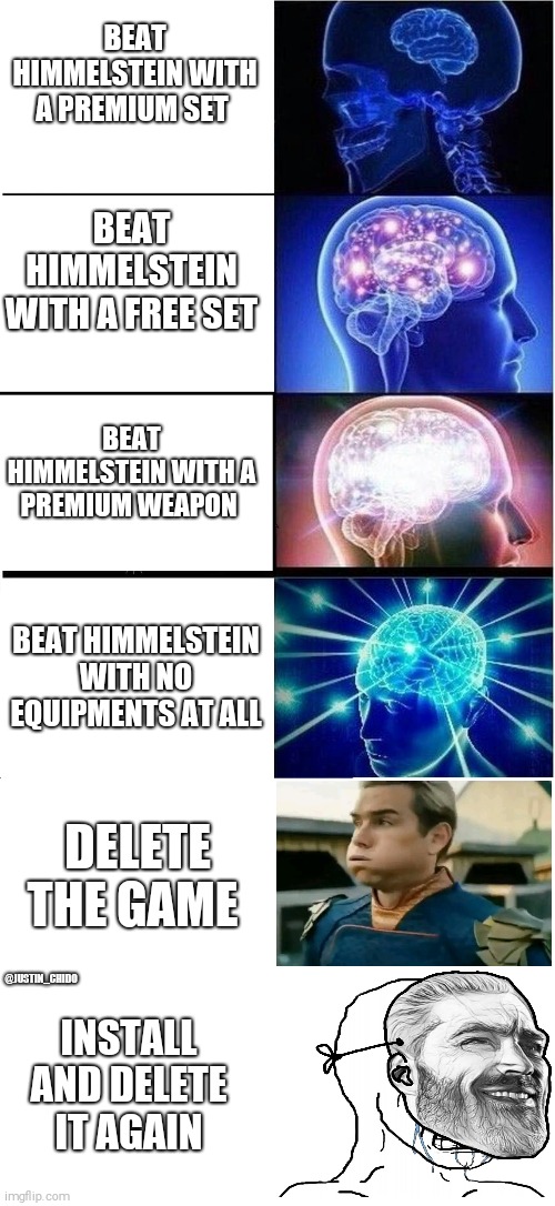 Expanding Brain | BEAT HIMMELSTEIN WITH A PREMIUM SET; BEAT HIMMELSTEIN WITH A FREE SET; BEAT HIMMELSTEIN WITH A PREMIUM WEAPON; BEAT HIMMELSTEIN WITH NO EQUIPMENTS AT ALL; DELETE THE GAME; @JUSTIN_CHIDO; INSTALL AND DELETE IT AGAIN | image tagged in memes,expanding brain | made w/ Imgflip meme maker