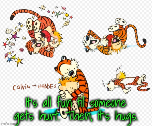 It's all fun til someone gets hurt. Then, it's hugs. | made w/ Imgflip meme maker