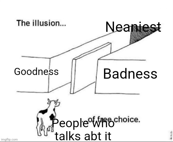 Nean | Neaniest; Goodness; Badness; People who talks abt it | image tagged in illusion of free choice | made w/ Imgflip meme maker