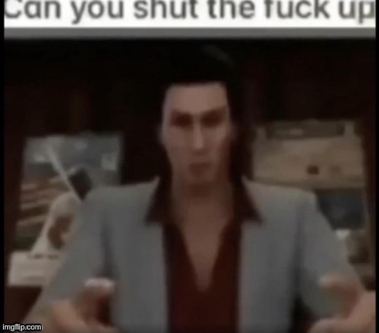 Can you shut the fuck up | image tagged in can you shut the fuck up | made w/ Imgflip meme maker