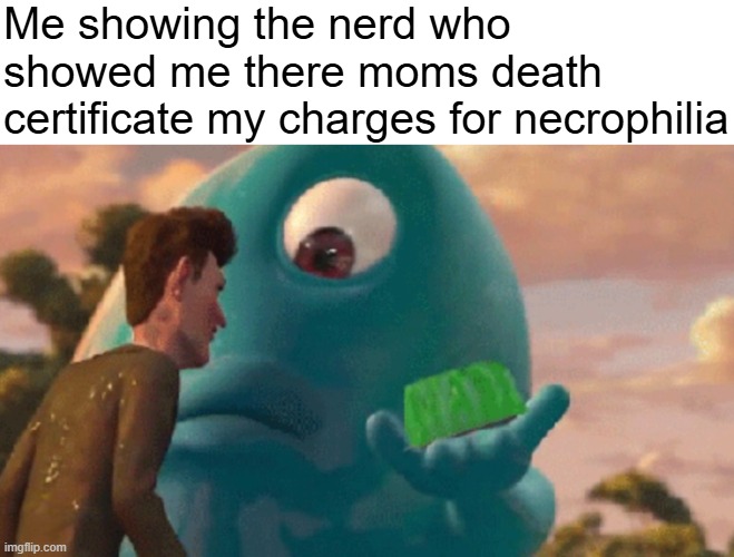 Hmmmm | Me showing the nerd who showed me there moms death certificate my charges for necrophilia | image tagged in bob's jelly,banana | made w/ Imgflip meme maker