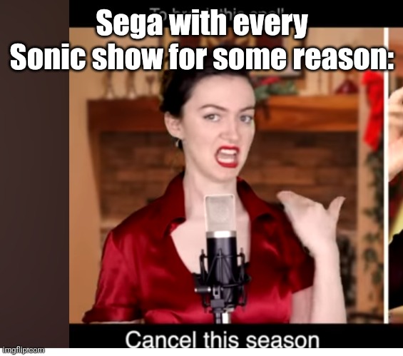 Cancel this season | Sega with every Sonic show for some reason: | image tagged in cancel this season | made w/ Imgflip meme maker